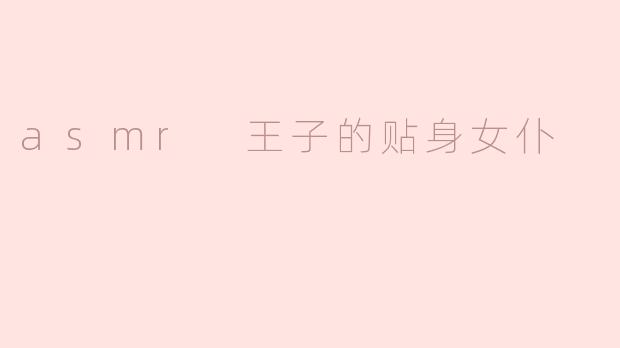 沉浸在ASMR王子的贴身女仆日常